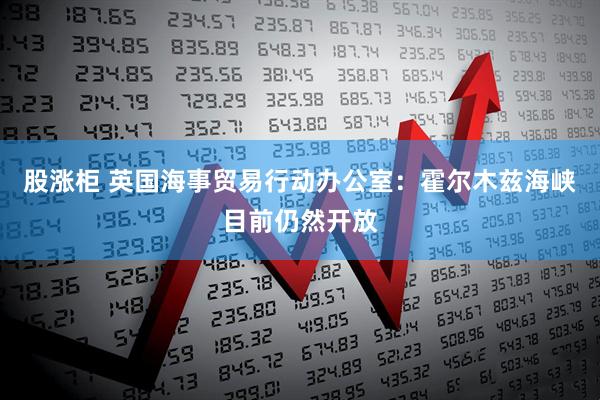 股涨柜 英国海事贸易行动办公室：霍尔木兹海峡目前仍然开放