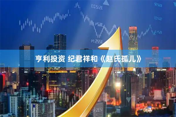 亨利投资 纪君祥和《赵氏孤儿》
