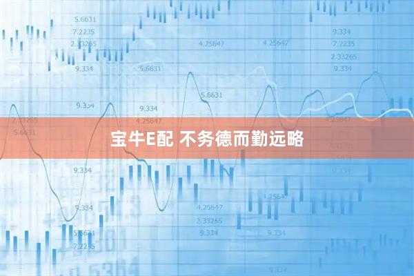 宝牛E配 不务德而勤远略