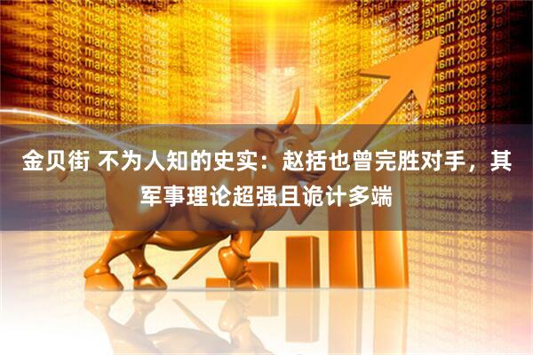 金贝街 不为人知的史实：赵括也曾完胜对手，其军事理论超强且诡计多端