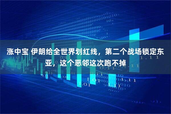 涨中宝 伊朗给全世界划红线，第二个战场锁定东亚，这个恶邻这次跑不掉