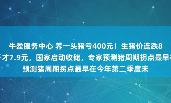 牛盈服务中心 养一头猪亏400元！生猪价连跌8周，在海南每公斤才7.9元，国家启动收储，专家预测猪周期拐点最早在今年第二季度末