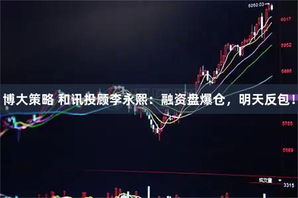 博大策略 和讯投顾李永熙：融资盘爆仓，明天反包！