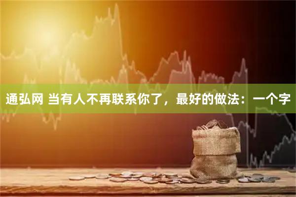 通弘网 当有人不再联系你了，最好的做法：一个字