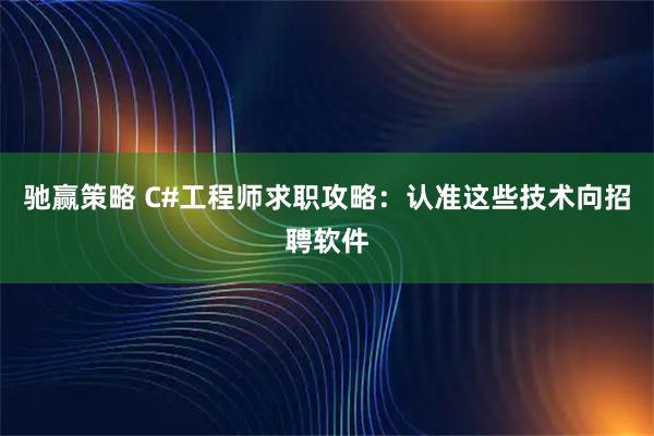 驰赢策略 C#工程师求职攻略：认准这些技术向招聘软件