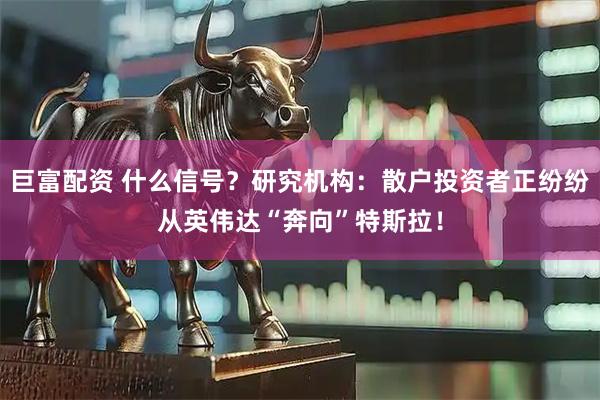 巨富配资 什么信号？研究机构：散户投资者正纷纷从英伟达“奔向”特斯拉！