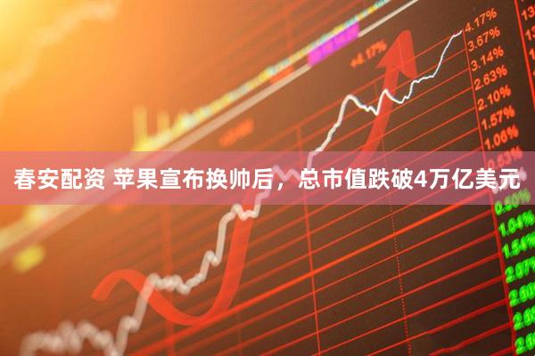 春安配资 苹果宣布换帅后，总市值跌破4万亿美元