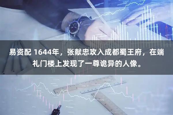 易资配 1644年,张献忠攻入成都蜀王府,在端礼门楼上发现了一尊诡异的人像。
