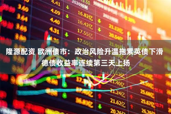 隆源配资 欧洲债市：政治风险升温拖累英债下滑 德债收益率连续第三天上扬