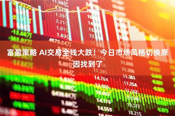 富盈策略 AI交易全线大跌！今日市场风格切换原因找到了