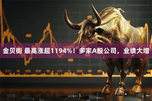 金贝街 最高涨超1194%！多家A股公司，业绩大增