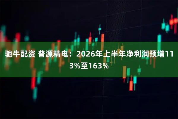 驰牛配资 普源精电:2026年上半年净利润预增113%至163%