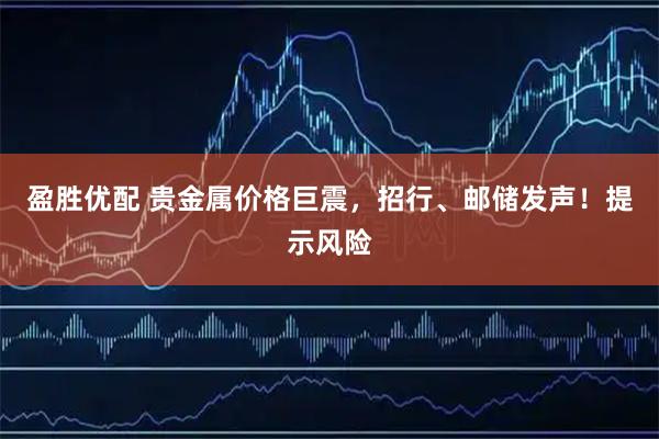 盈胜优配 贵金属价格巨震，招行、邮储发声！提示风险