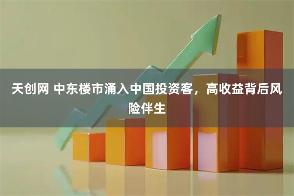 天创网 中东楼市涌入中国投资客，高收益背后风险伴生
