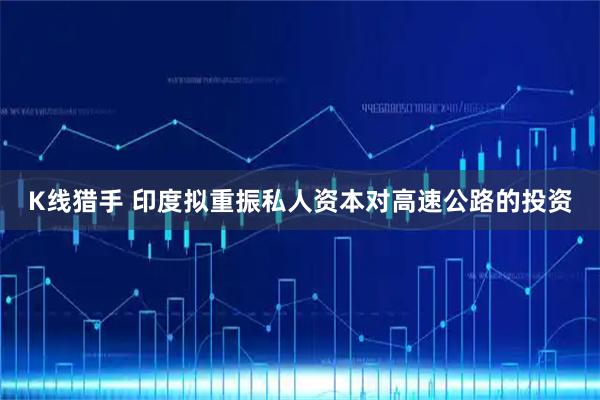 K线猎手 印度拟重振私人资本对高速公路的投资