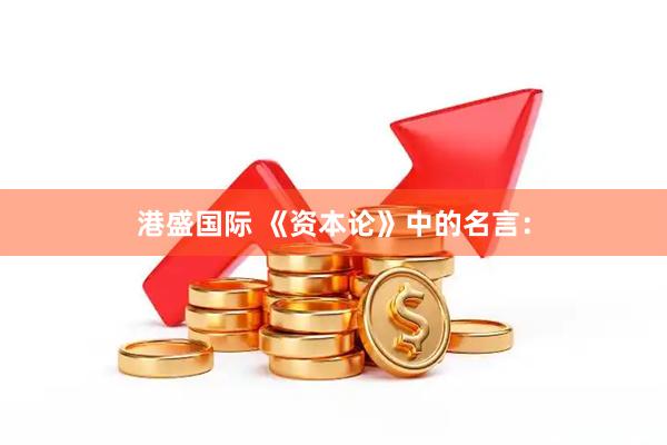 港盛国际 《资本论》中的名言：