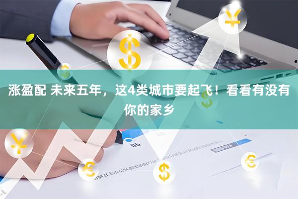 涨盈配 未来五年，这4类城市要起飞！看看有没有你的家乡