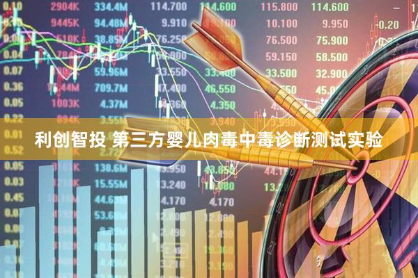利创智投 第三方婴儿肉毒中毒诊断测试实验
