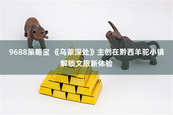 9688策略宝 《乌蒙深处》主创在黔西羊驼小镇解锁文旅新体验