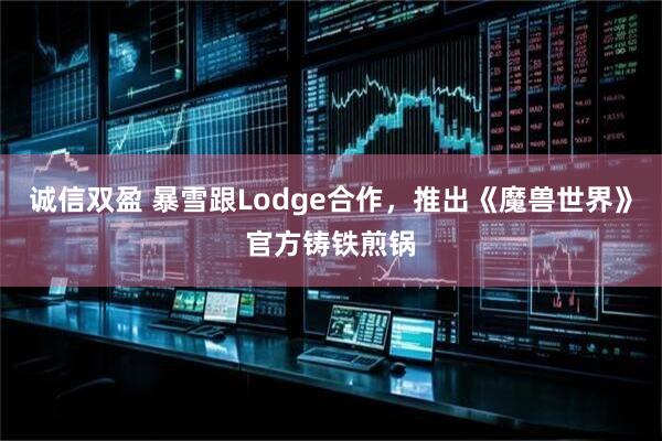 诚信双盈 暴雪跟Lodge合作，推出《魔兽世界》官方铸铁煎锅