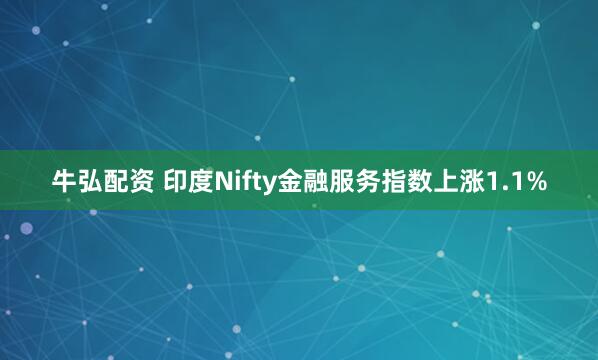 牛弘配资 印度Nifty金融服务指数上涨1.1%