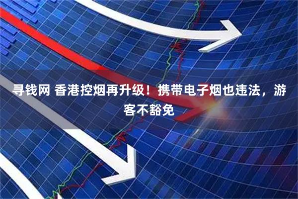 寻钱网 香港控烟再升级!携带电子烟也违法,游客不豁免