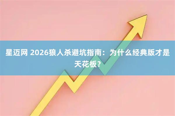 星迈网 2026狼人杀避坑指南：为什么经典版才是天花板？