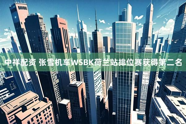 中祥配资 张雪机车WSBK荷兰站排位赛获得第二名