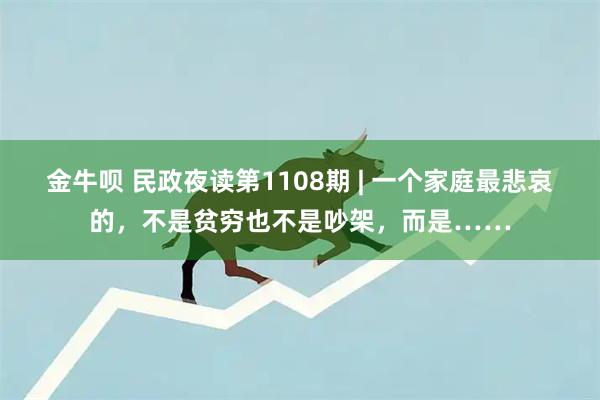 金牛呗 民政夜读第1108期 | 一个家庭最悲哀的，不是贫穷也不是吵架，而是……