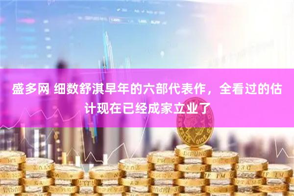 盛多网 细数舒淇早年的六部代表作，全看过的估计现在已经成家立业了
