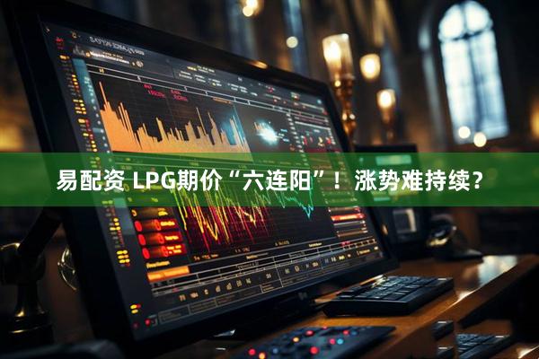易配资 LPG期价“六连阳”！涨势难持续？