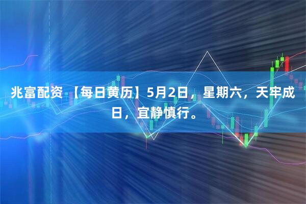 兆富配资 【每日黄历】5月2日，星期六，天牢成日，宜静慎行。