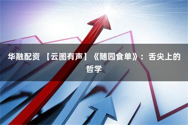 华融配资 【云图有声】《随园食单》：舌尖上的哲学