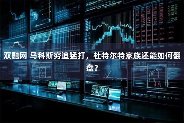 双融网 马科斯穷追猛打，杜特尔特家族还能如何翻盘？