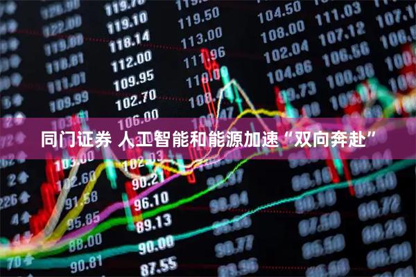 同门证券 人工智能和能源加速“双向奔赴”