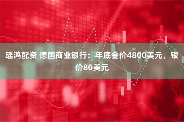 瑶鸿配资 德国商业银行：年底金价4800美元，银价80美元