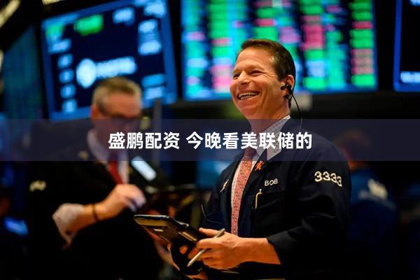 盛鹏配资 今晚看美联储的