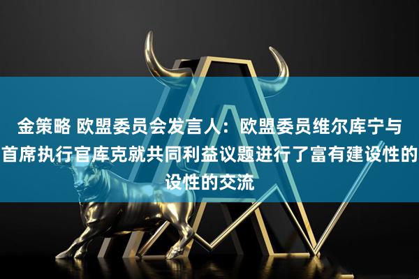 金策略 欧盟委员会发言人：欧盟委员维尔库宁与苹果首席执行官库克就共同利益议题进行了富有建设性的交流