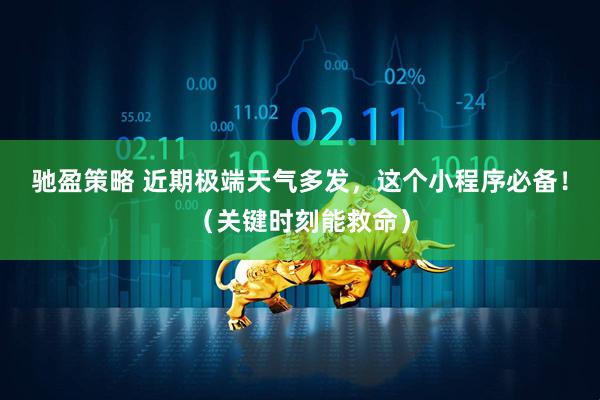 驰盈策略 近期极端天气多发，这个小程序必备！（关键时刻能救命）