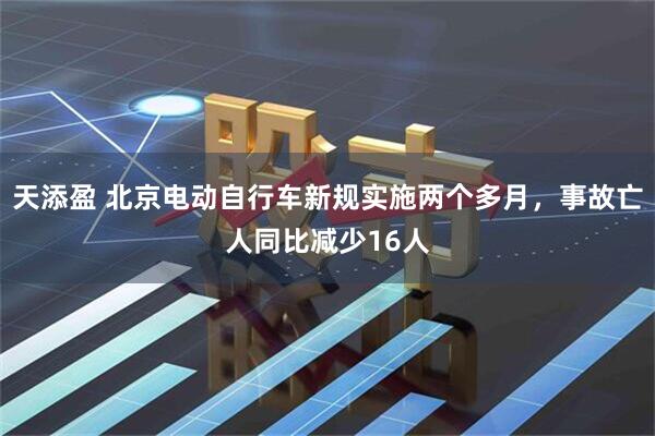 天添盈 北京电动自行车新规实施两个多月，事故亡人同比减少16人