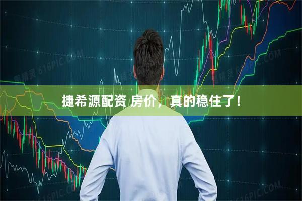 捷希源配资 房价，真的稳住了！