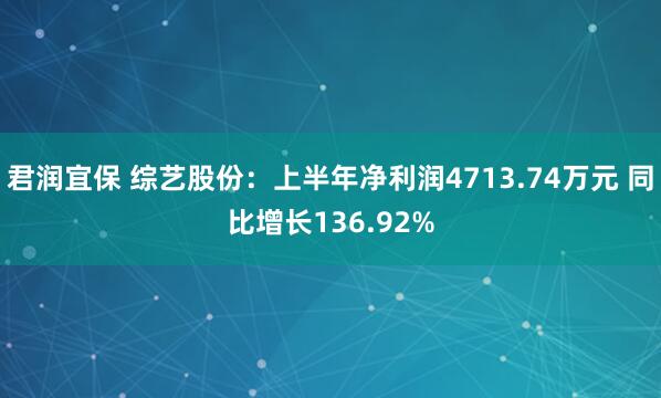 君润宜保 综艺股份：上半年净利润4713.74万元 同比增长136.92%