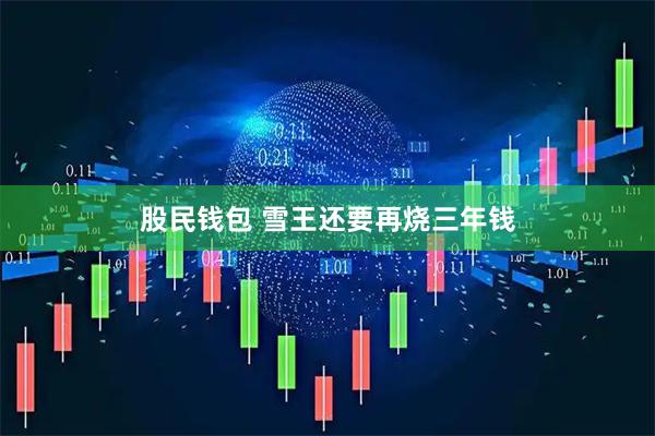股民钱包 雪王还要再烧三年钱