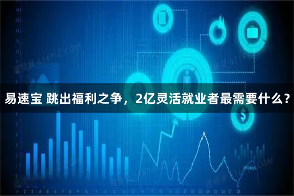 易速宝 跳出福利之争，2亿灵活就业者最需要什么？