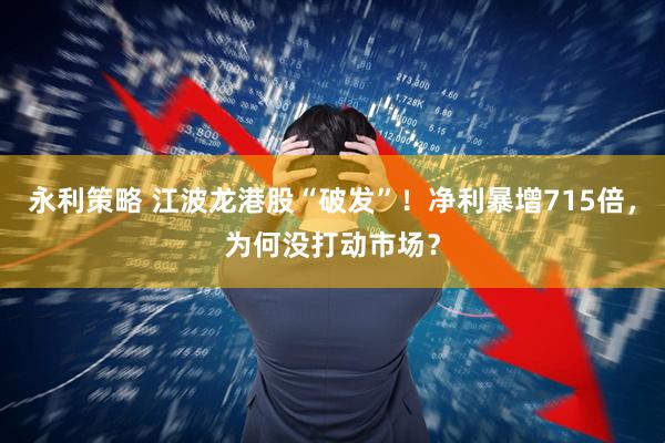 永利策略 江波龙港股“破发”!净利暴增715倍,为何没打动市场?